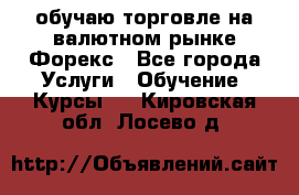 обучаю торговле на валютном рынке Форекс - Все города Услуги » Обучение. Курсы   . Кировская обл.,Лосево д.